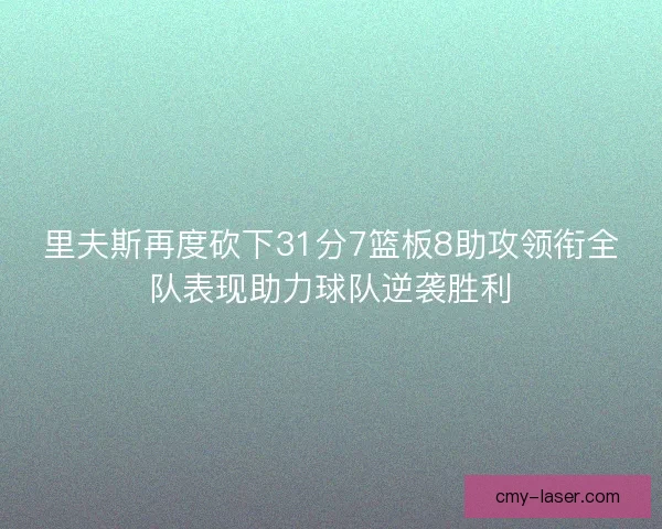 里夫斯再度砍下31分7篮板8助攻领衔全队表现助力球队逆袭胜利