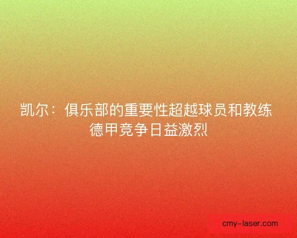 凯尔：俱乐部的重要性超越球员和教练 德甲竞争日益激烈