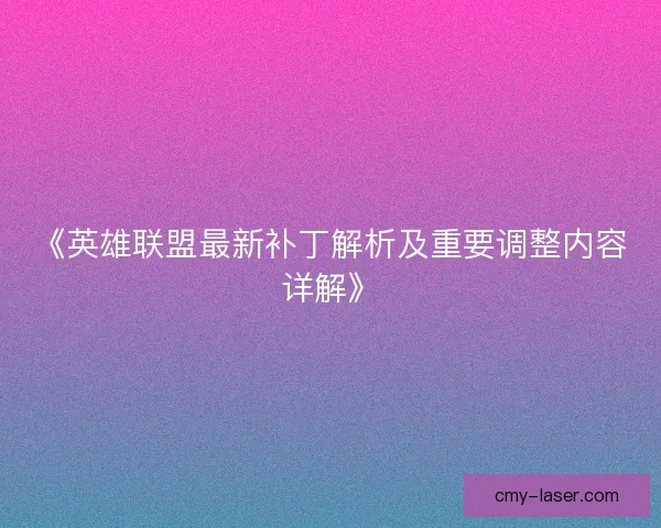 《英雄联盟最新补丁解析及重要调整内容详解》