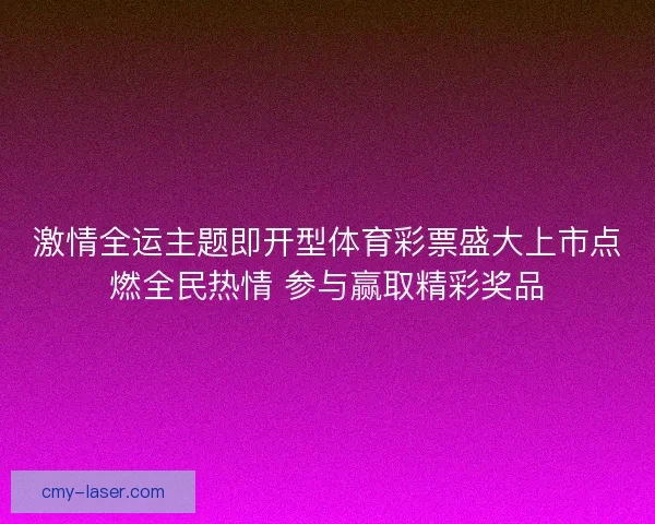 激情全运主题即开型体育彩票盛大上市点燃全民热情 参与赢取精彩奖品